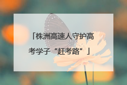 株洲高速人守护高考学子“赶考路”